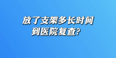 【名醫(yī)面對面之心臟100問】放了支架多長時間到醫(yī)院復查？