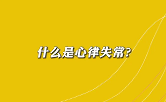 【名醫(yī)面對(duì)面之心臟100問】什么是心律失常？