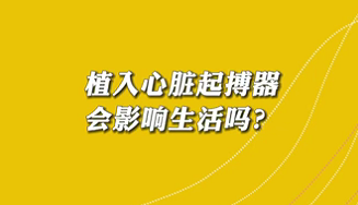 【名醫(yī)面對(duì)面之心臟100問】植入心臟起搏器會(huì)影響生活嗎？