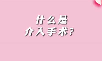 【名醫(yī)面對(duì)面之心臟100問】什么是介入手術(shù)？