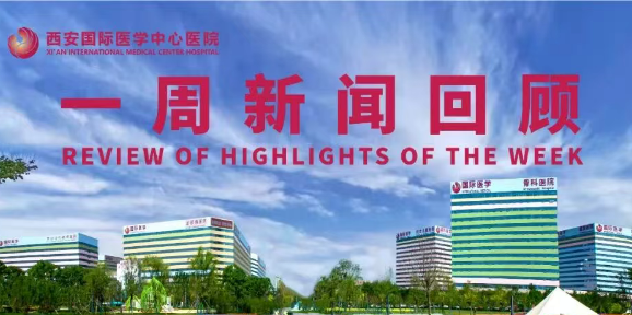 西安國際醫(yī)學(xué)中心醫(yī)院一周新聞回顧